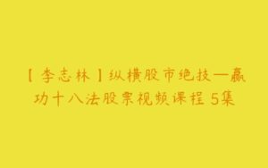 【李志林】纵横股市绝技—赢功十八法股票视频课程 5集-51自学联盟