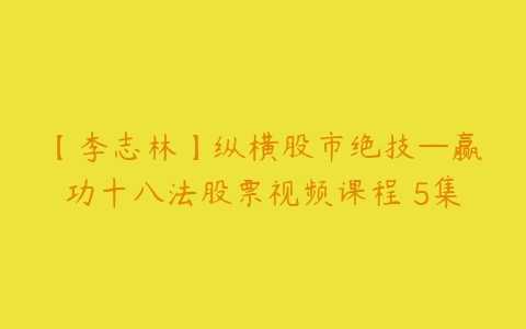 【李志林】纵横股市绝技—赢功十八法股票视频课程 5集-51自学联盟