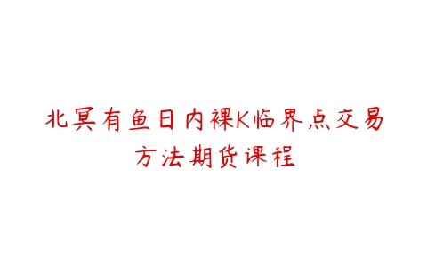 北冥有鱼日内裸K临界点交易方法期货课程-51自学联盟