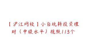 【沪江网校】小白玩转投资理财（中级水平）视频113个-51自学联盟