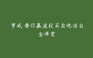 罗威 要你赢波段买卖绝活白金课堂-51自学联盟