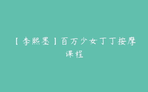 【李熙墨】百万少女丁丁按摩课程百度网盘下载