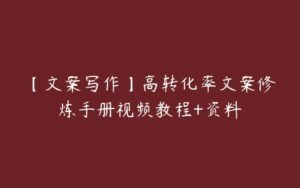 【文案写作】高转化率文案修炼手册视频教程+资料-51自学联盟