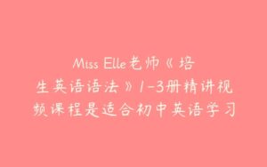 Miss Elle老师《培生英语语法》1-3册精讲视频课程是适合初中英语学习-51自学联盟