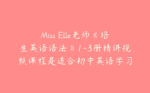 Miss Elle老师《培生英语语法》1-3册精讲视频课程是适合初中英语学习-51自学联盟