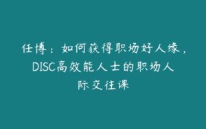 任博：如何获得职场好人缘，DISC高效能人士的职场人际交往课-51自学联盟