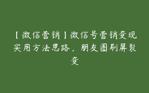 【微信营销】微信号营销变现实用方法思路，朋友圈刷屏裂变-51自学联盟