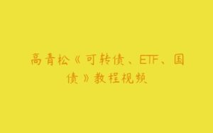 高青松《可转债、ETF、国债》教程视频-51自学联盟