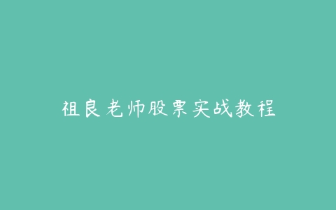 祖良老师股票实战教程-51自学联盟