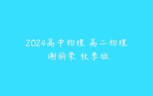 2024高中物理 高二物理 谢丽荣 秋季班-51自学联盟