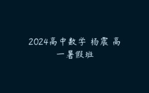 2024高中数学 杨震 高一暑假班-51自学联盟