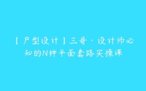 【户型设计】三哥·设计师必知的N种平面套路实操课-51自学联盟