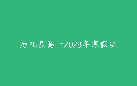 赵礼显高一2023年寒假班课程资源下载