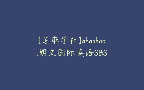 [芝麻学社]ahashool朗文国际英语SBS百度网盘下载