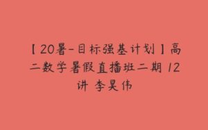 【20暑-目标强基计划】高二数学暑假直播班二期 12讲 李昊伟-51自学联盟