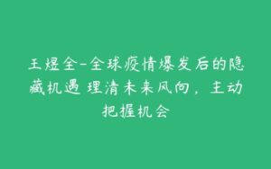 王煜全-全球疫情爆发后的隐藏机遇 理清未来风向，主动把握机会-51自学联盟