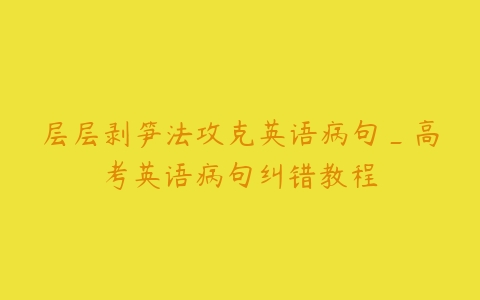 层层剥笋法攻克英语病句_高考英语病句纠错教程百度网盘下载