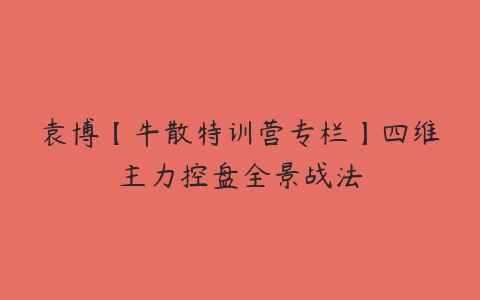 袁博【牛散特训营专栏】四维主力控盘全景战法百度网盘下载