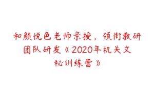 和颜悦色老师亲授，领衔教研团队研发《2020年机关文秘训练营》-51自学联盟