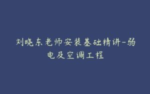 刘晓东老师安装基础精讲-弱电及空调工程-51自学联盟