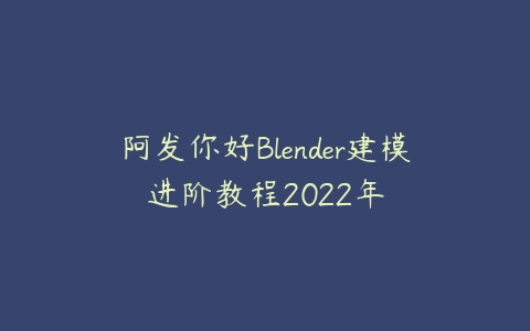 图片[1]-阿发你好Blender建模进阶教程2022年-本文
