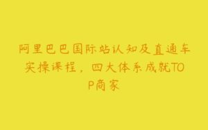 阿里巴巴国际站认知及直通车实操课程，四大体系成就TOP商家-51自学联盟