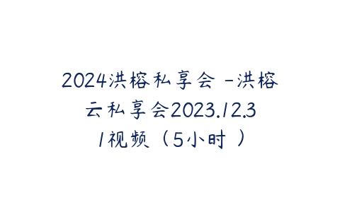 2024洪榕私享会 -洪榕云私享会2023.12.31视频（5小时 ）百度网盘下载