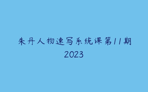 朱丹人物速写系统课第11期2023百度网盘下载