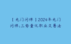 【无门问禅】2024年无门问禅:三势量化职业交易法-51自学联盟