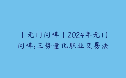 【无门问禅】2024年无门问禅:三势量化职业交易法百度网盘下载