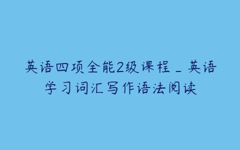 英语四项全能2级课程_英语学习词汇写作语法阅读-51自学联盟