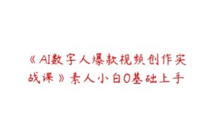 《AI数字人爆款视频创作实战课》素人小白0基础上手-51自学联盟