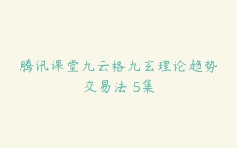 腾讯课堂九云格九玄理论趋势交易法 5集-51自学联盟