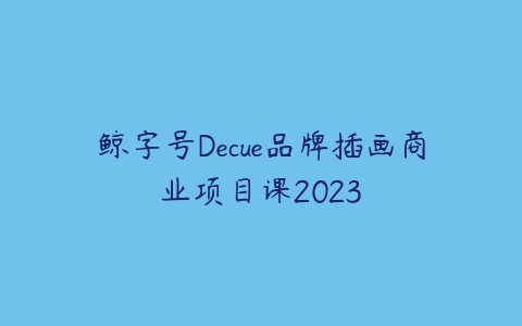 鲸字号Decue品牌插画商业项目课2023-51自学联盟