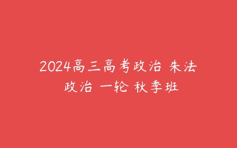 2024高三高考政治 朱法垚政治 一轮 秋季班百度网盘下载