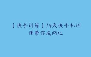 【快手训练】14天快手私训课带你成网红-51自学联盟