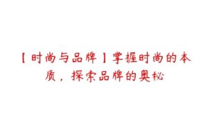 【时尚与品牌】掌握时尚的本质，探索品牌的奥秘-51自学联盟