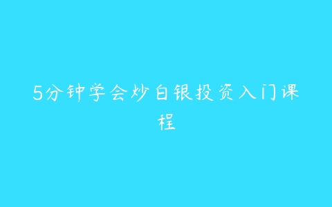 5分钟学会炒白银投资入门课程-51自学联盟