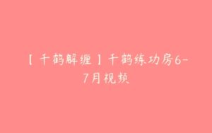 【千鹤解缠】千鹤练功房6-7月视频-51自学联盟