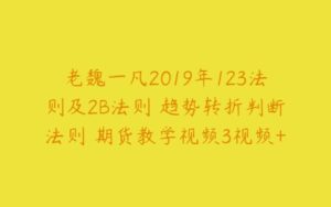 老魏一凡2019年123法则及2B法则 趋势转折判断法则 期货教学视频3视频+讲义-51自学联盟