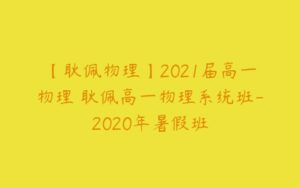 【耿佩物理】2021届高一物理 耿佩高一物理系统班-2020年暑假班-51自学联盟