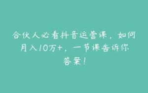 合伙人必看抖音运营课，如何月入10万+，一节课告诉你答案！-51自学联盟