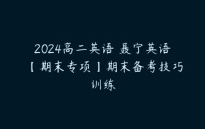 2024高二英语 聂宁英语 【期末专项】期末备考技巧训练-51自学联盟