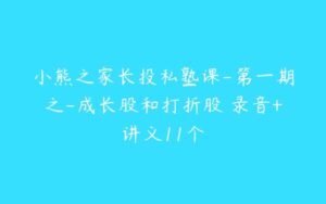 小熊之家长投私塾课-第一期之-成长股和打折股 录音+讲义11个-51自学联盟