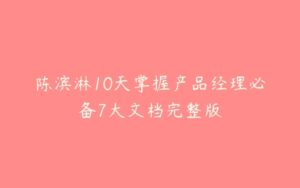 陈滨淋10天掌握产品经理必备7大文档完整版-51自学联盟