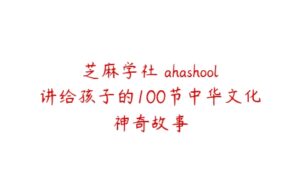 芝麻学社 ahashool讲给孩子的100节中华文化神奇故事-51自学联盟