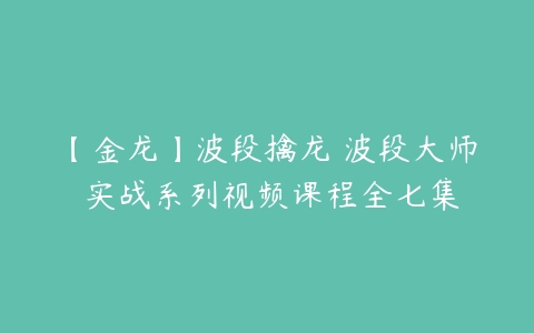 【金龙】波段擒龙 波段大师 实战系列视频课程全七集-51自学联盟