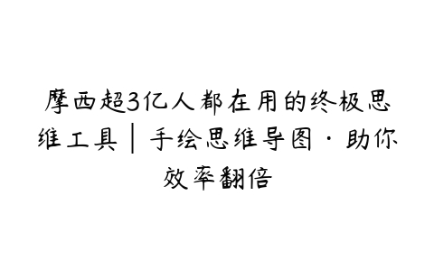 摩西超3亿人都在用的终极思维工具│手绘思维导图·助你效率翻倍-51自学联盟