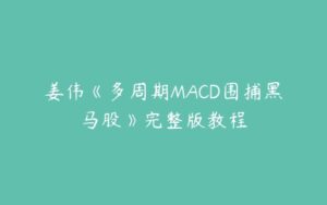 姜伟《多周期MACD围捕黑马股》完整版教程-51自学联盟