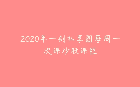 2020年一剑私享圈每周一次课炒股课程-51自学联盟